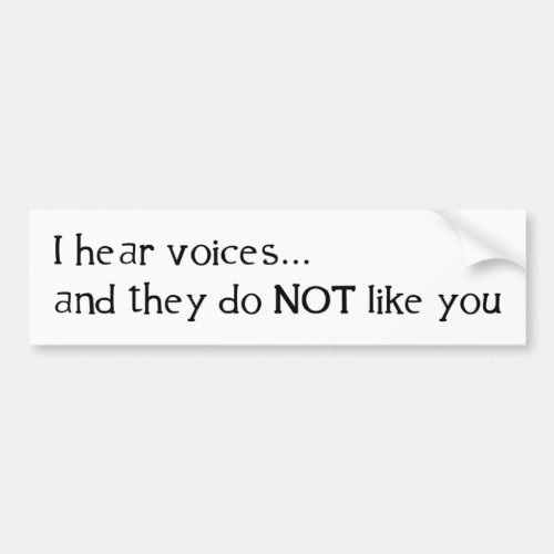I Hear Voices  and They Do Not Like You Bumper Sticker