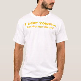 I HEAR VOICES AND THEY DON&#39;T LIKE YOU -FUNNY T-Shirt