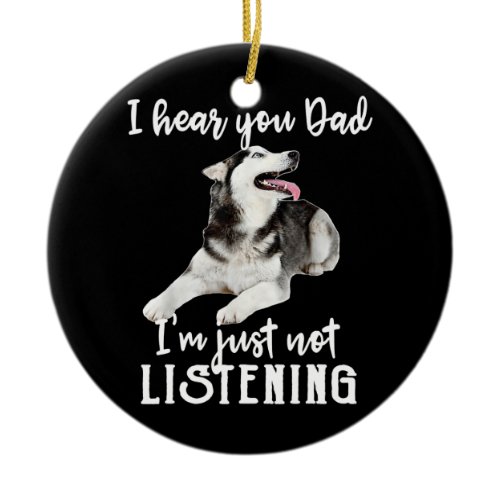 I Hear You Dad I'm Just Not Listening Funny Husky Ceramic Ornament