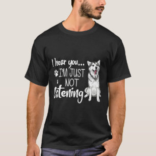 I Hear You I M Just Not Listening Funny Husky For T-Shirt