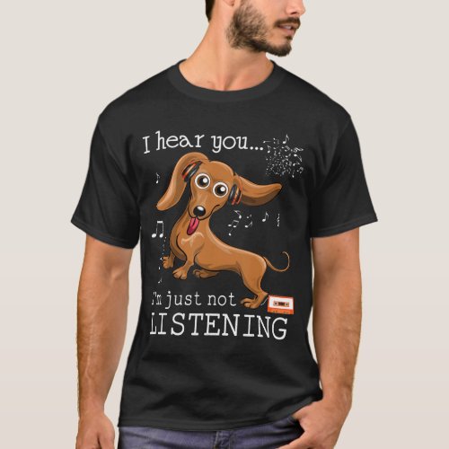 I Hear You Im Just Not Listening Dachshund Dog Lov T_Shirt