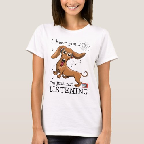 I Hear You Im Just Not Listening Dachshund Lover T_Shirt