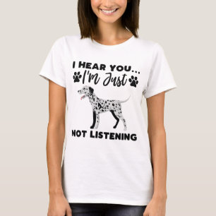 I Hear You i'm just not Listening , Dalmatian Dog T-Shirt