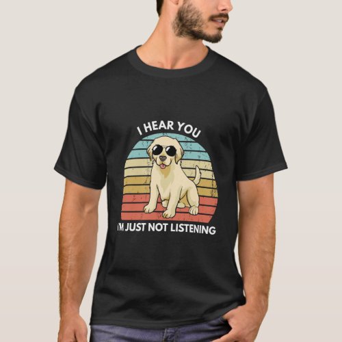 I Hear You IM Just Not Listening Funny Labrador R T_Shirt