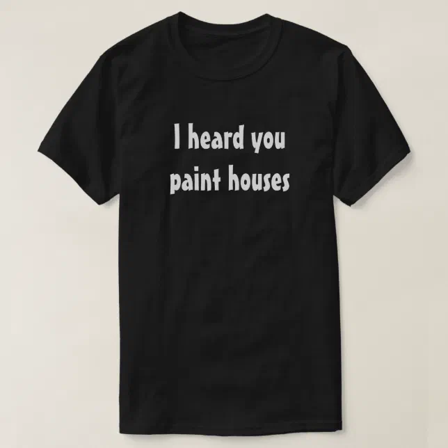 I heard you paint houses tshirt Zazzle