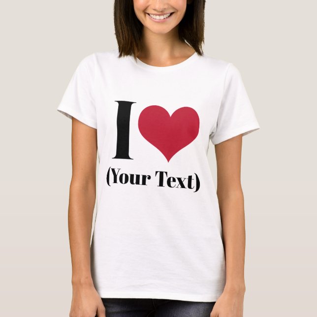 I Heart (Add Your Own Custom Text) Template T-Shirt (Front)