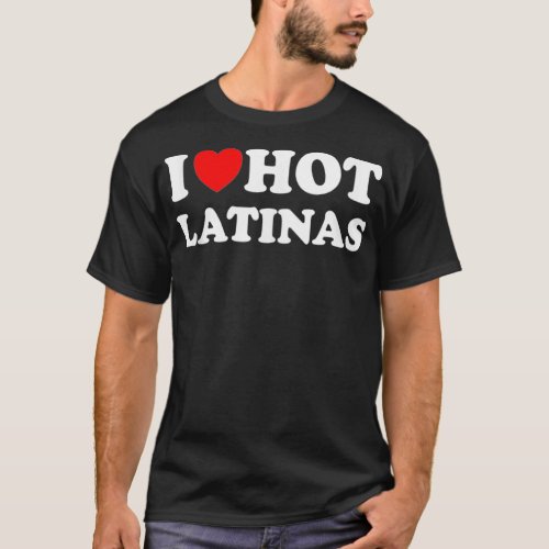 I Heart Hot Latinas I Love Hot Latinas  T_Shirt