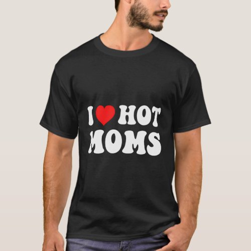 I Heart Hot Moms I Love Hot Moms T_Shirt