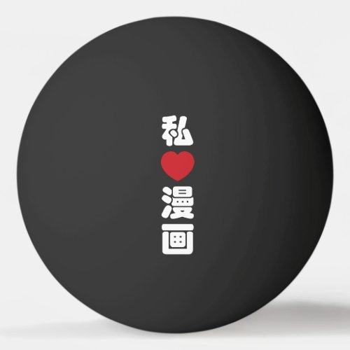 I Heart Love Manga æç  Nihongo Japanese Kanji Ping Pong Ball