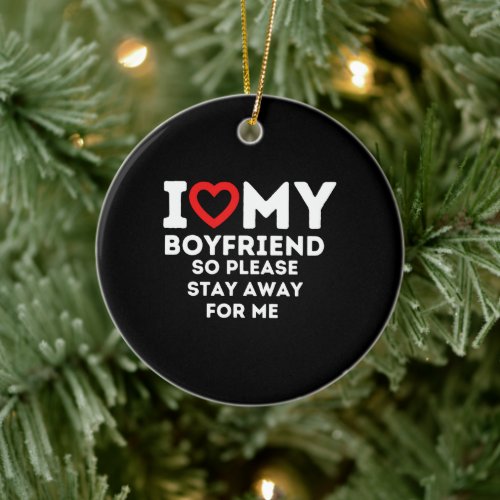 I Heart My Boyfriend So Please Stay Away For Me Ceramic Ornament