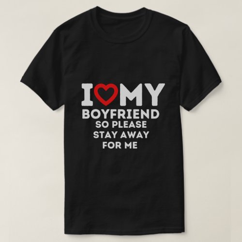 I Heart My Boyfriend So Please Stay Away For Me T_Shirt