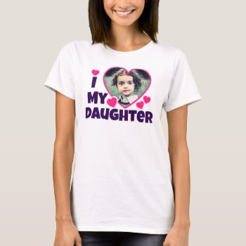 I Heart My Daughter Personalized Photo Pink T-shirt by ironydesignphotos at Zazzle
