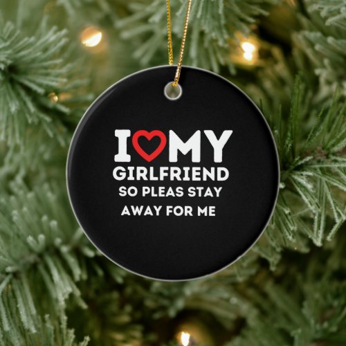 I Heart My Girlfriend So Please Stay Away For Me Ceramic Ornament