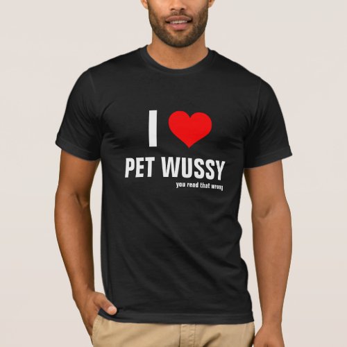 I Heart Pet Wussy you read that wrong T_Shirt