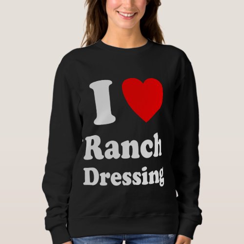 I Heart Ranch Dressing I Love Ranch Dressing Long  Sweatshirt