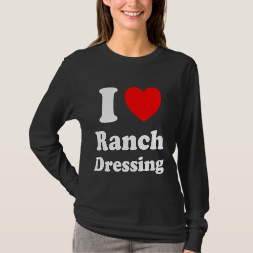 I Heart Ranch Dressing I Love Ranch Dressing Long  T_Shirt