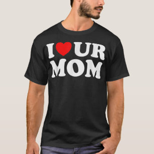 I Heart Ur Mom I Love Your Mom I Love Hot Moms Fun T-Shirt