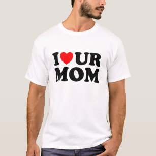I Heart Ur Mom I Love Your Mom I Love Hot Moms Fun T-Shirt