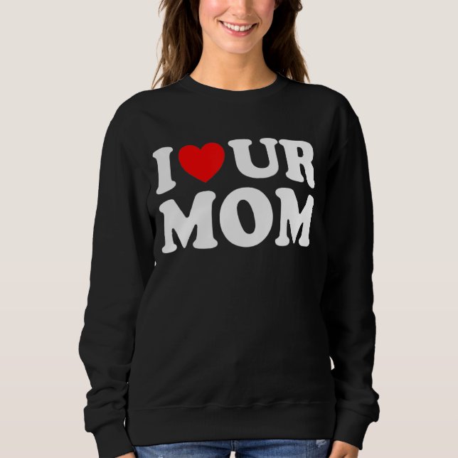 I Heart Ur Mom I Love Your Mom I Love Hot Moms  Sa Sweatshirt (Front)