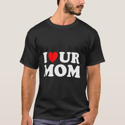 I Heart Ur Mom I Love Your Mom I Love Hot Moms Say T_Shirt