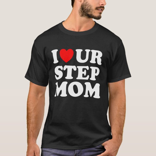 I Heart Ur Mom I Love Your Mom I Love Hot Stepmoms T-Shirt (Front)