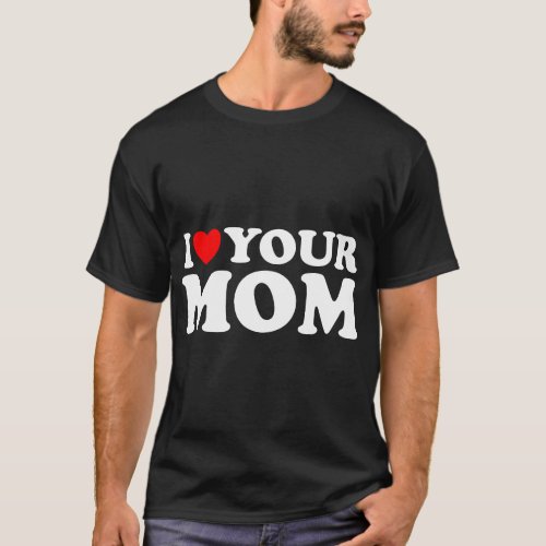 I Heart Your Mom _ Funny I Love My Mom I Love Hot T_Shirt