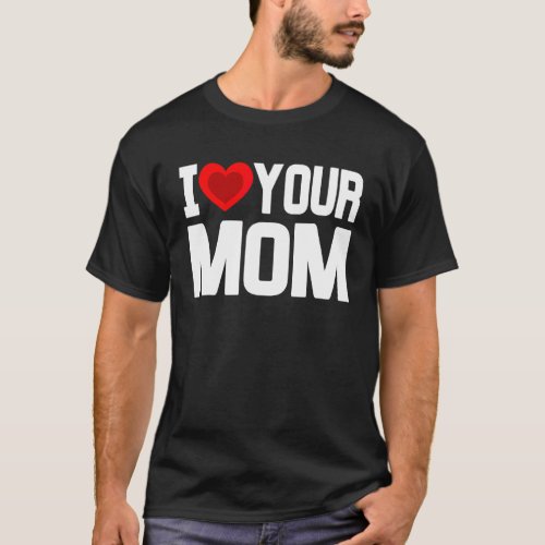 I Heart Your Mom   I Love My Mom I Love Hot Moms J T_Shirt