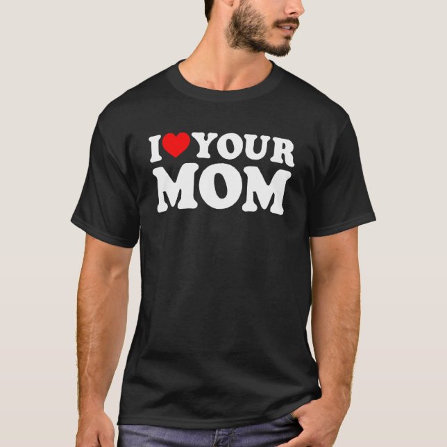 I Heart Your Mom, I Love My Mom, I Love Hot Moms,  T-Shirt (Front)