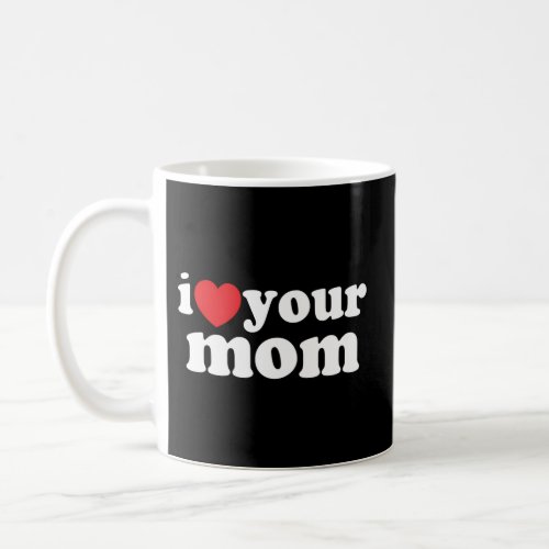 I Heart Your Mom I Love Your Mom Coffee Mug