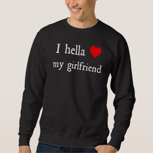 I Hella Love My Girlfriend  Sweatshirt