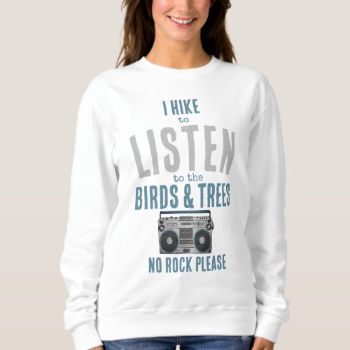 I hike and listen to the birds and bees no rock sweatshirt