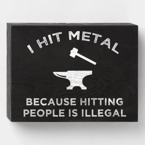 I Hit Metal Because Hitting People Is Illegal Wooden Box Sign