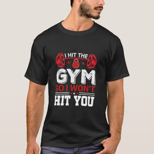 I Hit the Gym So I Won't Hit You Funny Gym Quote T-Shirt (Front)