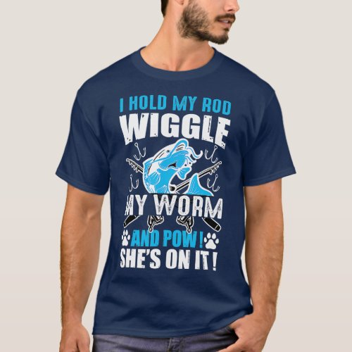 I Hold My Rod Wiggle My Worm And Pow Shes On It  T_Shirt