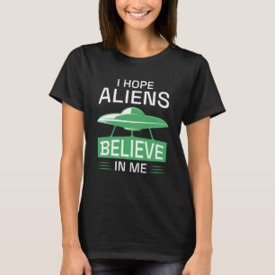 I Hope Aliens Believe In Me T-Shirt