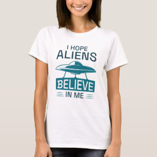 I Hope Aliens Believe In Me T-Shirt