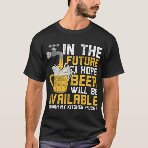I Hope Beer Will Available Through Kitchen Faucet  T_Shirt