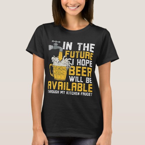 I Hope Beer Will Available Through Kitchen Faucet  T_Shirt