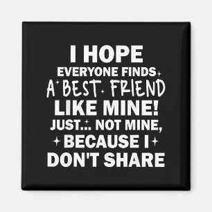 I Hope Everyone Finds A Friend Like Mine Just Not Magnet