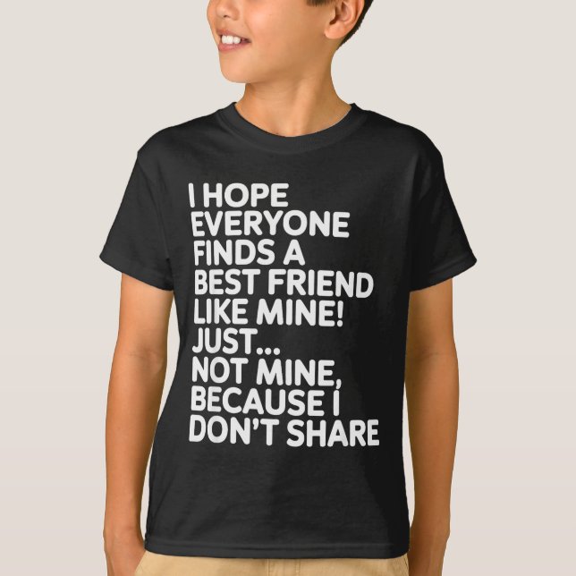 I Hope Everyone Finds A Friend Like Mine Just Not  T-Shirt (Front)