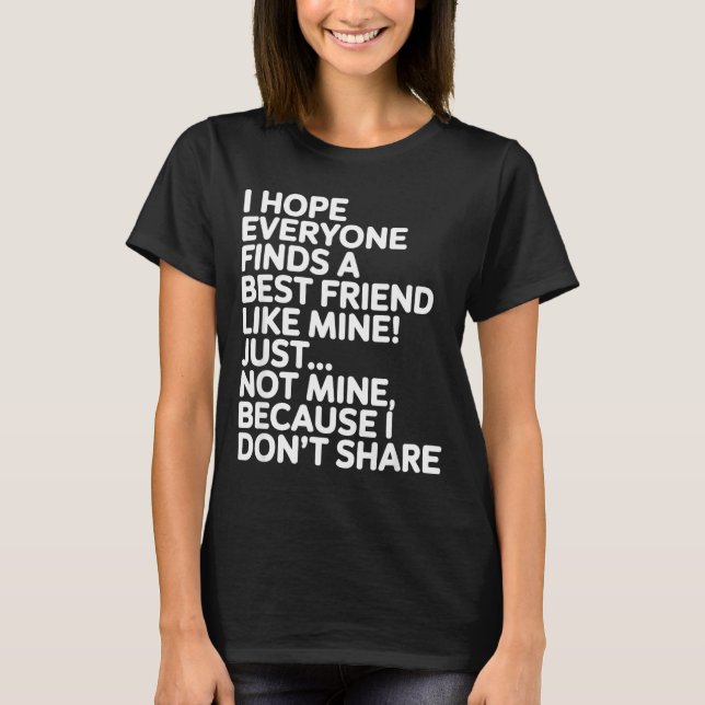 I Hope Everyone Finds A Friend Like Mine Just Not  T-Shirt (Front)