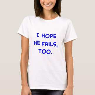 i hope he fails, too obama T-Shirt