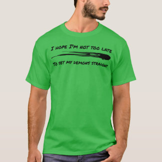 I hope Im not too late to set my demons straight f T-Shirt