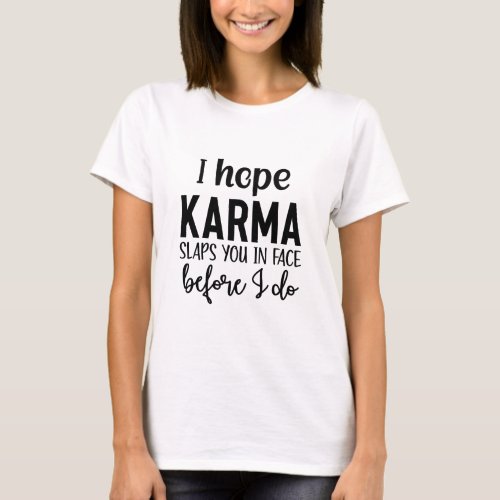 I hope karma slaps you in the face before I do_ sa T_Shirt