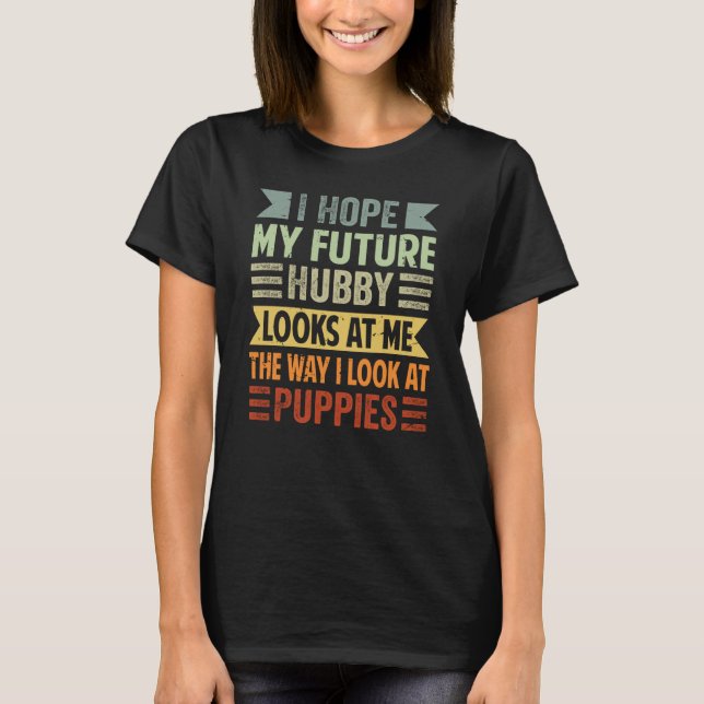 I Hope My Future Hubby Looks At Me The Way I Look  T-Shirt (Front)