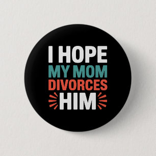 I Hope My Mom Divorces Him Anti Trump Family Divis Button