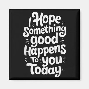 I Hope Soing Good Happens To You Today Magnet
