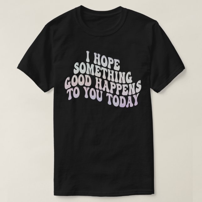 i hope something good happens to you today 3 T-Shirt (Design Front)