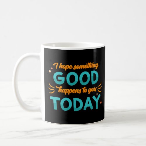 I Hope Something Good Happens To You Today Positiv Coffee Mug