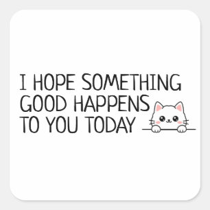I Hope Something Good Happens to You Today Square Sticker